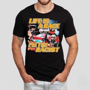 Life Is A Race I’m The Racist Shirt