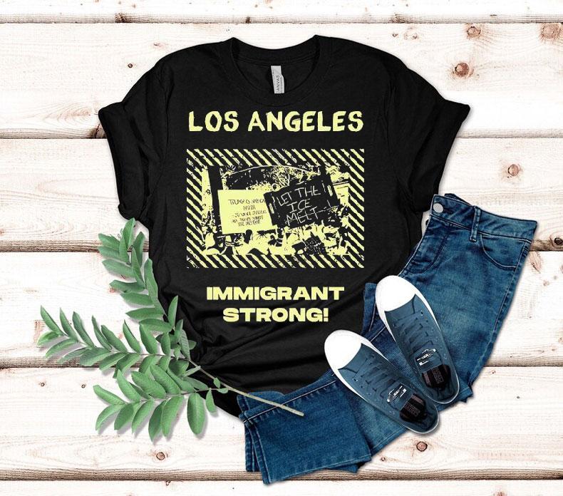 Los Angeles Immigrant Strong Let The Ice Melt Shirt Los Angeles Immigrant Strong Let The Ice Melt Shirt