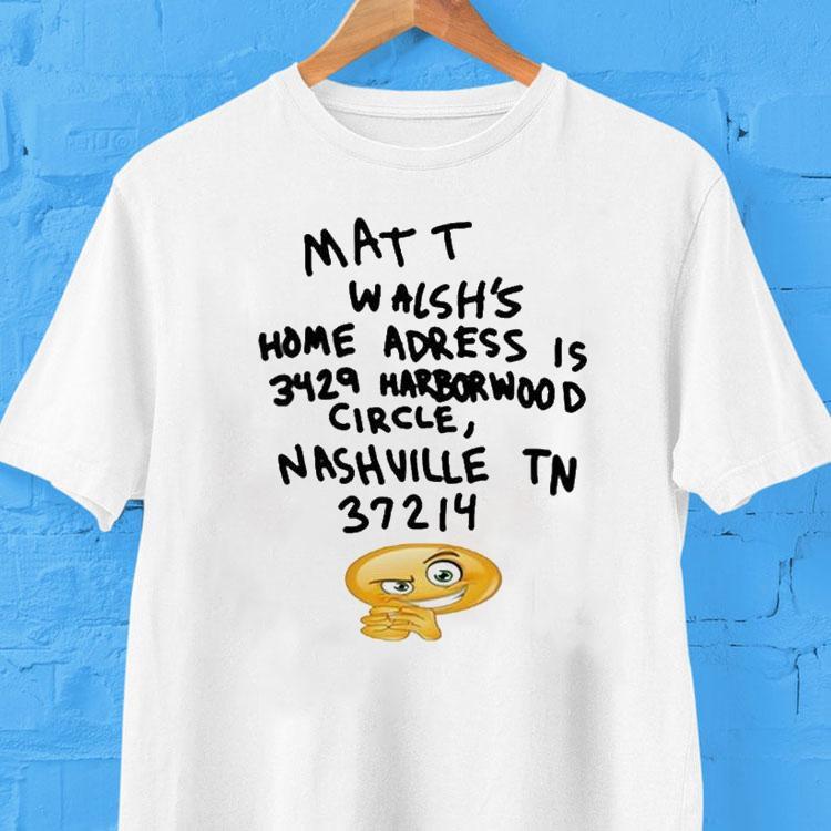 Matt Walsh’s Home Address Is 3429 Harborwood Circle Nashville Tn 37214 Shirt Matt Walsh’s Home Address Is 3429 Harborwood Circle Nashville Tn 37214 Shirt
