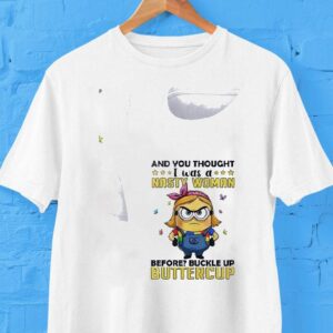 Minion And You Thought Nasty Woman Was Before Buckle Up Buttercup Tshirt