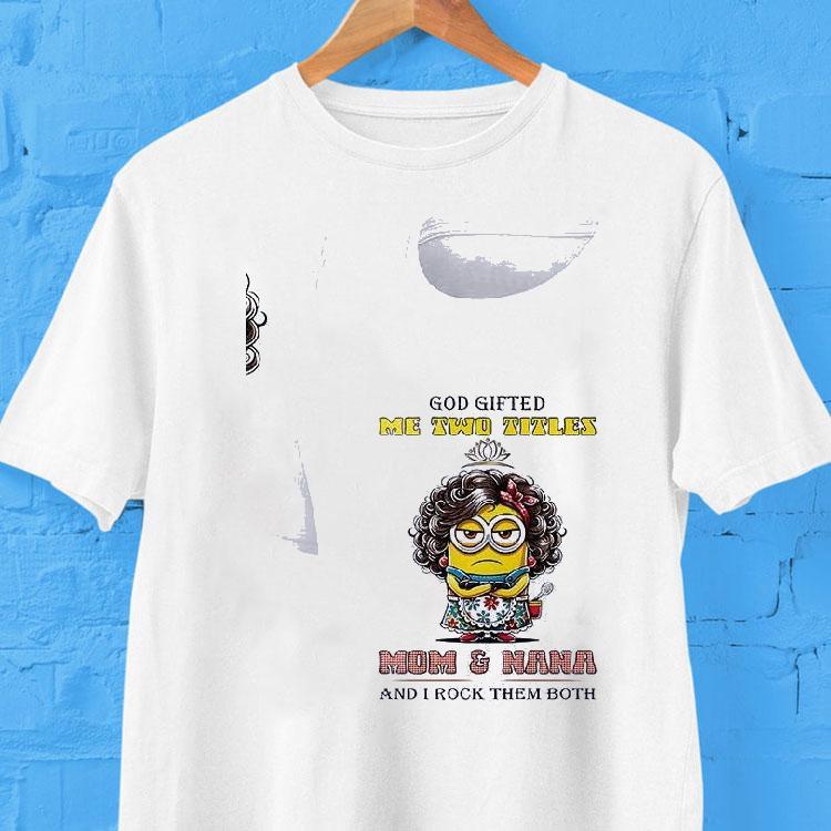 Minion God Gifted Me Twotitles Mom And Nana And I Rock Them Both Shirt Minion God Gifted Me Twotitles Mom And Nana And I Rock Them Both Shirt