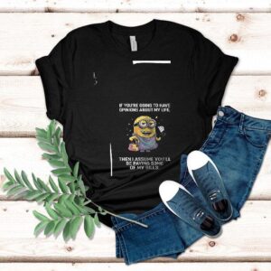 Minion If You’re Going To Have Opinions About My Life Then I Assume You’ll Be Paying Some Of My Bills Shirt