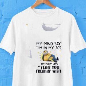 Minion My Mind Says I’m In My 20s My Body Says Yeah You Freakin’ Wish Shirt