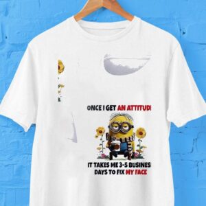 Minion Once I Get An Attitude It Takes Me 3 5 Business Days To Fix My Face Shirt