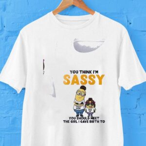 Minion You Think I’m Sassy Sassy You Should Meet The Girl I Gave Birth To Shirt