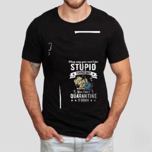 Minions They Say You Can’t Fix Stupid Turns Out You Can’t Quarantine It Either Shirt