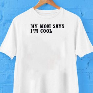 My Mom Says I’m Cool Shirt My Mom Says I’m Cool Shirt