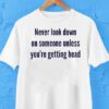 Never Look Down On Someone Unless You’re Getting Head Shirt