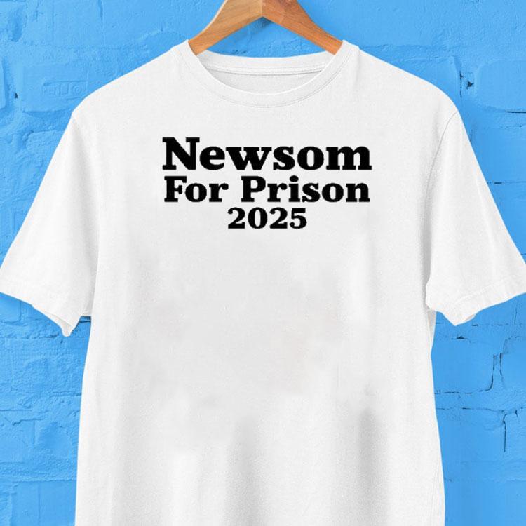 Newsom For Prison 2025 Shirt Newsom For Prison 2025 Shirt