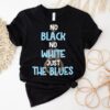No Black No White Just The Blues Shirt