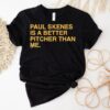 Paul Skenes Is A Better Pitcher Than Me Shirt