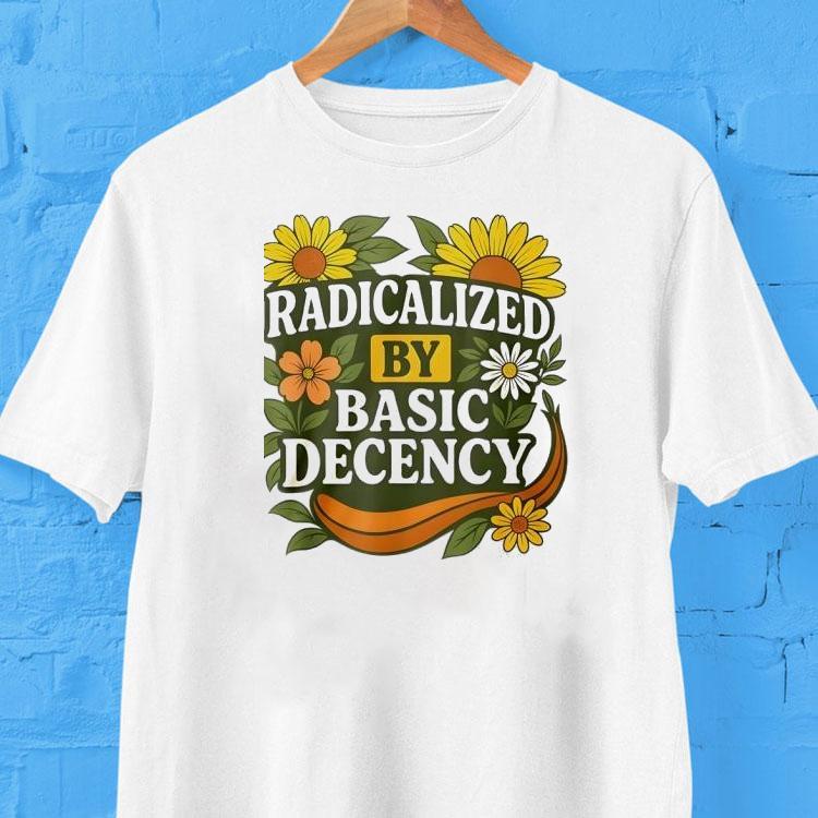 Radicalized By Basic Decency Flower Shirt Radicalized By Basic Decency Flower Shirt