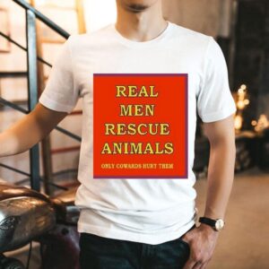 Real Men Rescue Animals Only Cowards Hurt Them Shirt