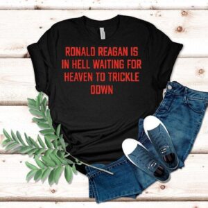Ronald Reagan Is In Hell Waiting For Heaven To Trickle Down Shirt