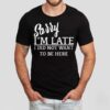 Sorry I’m Late I Did Not Want To Be Here Shirt