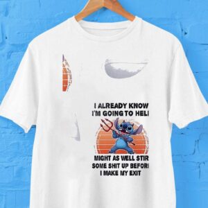 Stitch I Already Know I’m Going To Hell Might As Well Stir Some Shit Up Before I Make My Exit Shirt