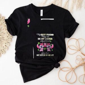 Stitch My Best Friend May Not Be My Sister By Blood But She’s My Sister By Heart Shirt
