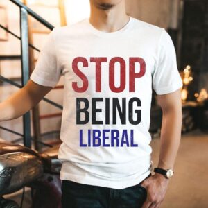 Stop Being Liberal Shirt