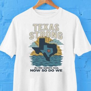 Texas Strong As The Waters Rose Now So Do We Flood Relief Shirt Texas Strong As The Waters Rose Now So Do We Flood Relief Shirt