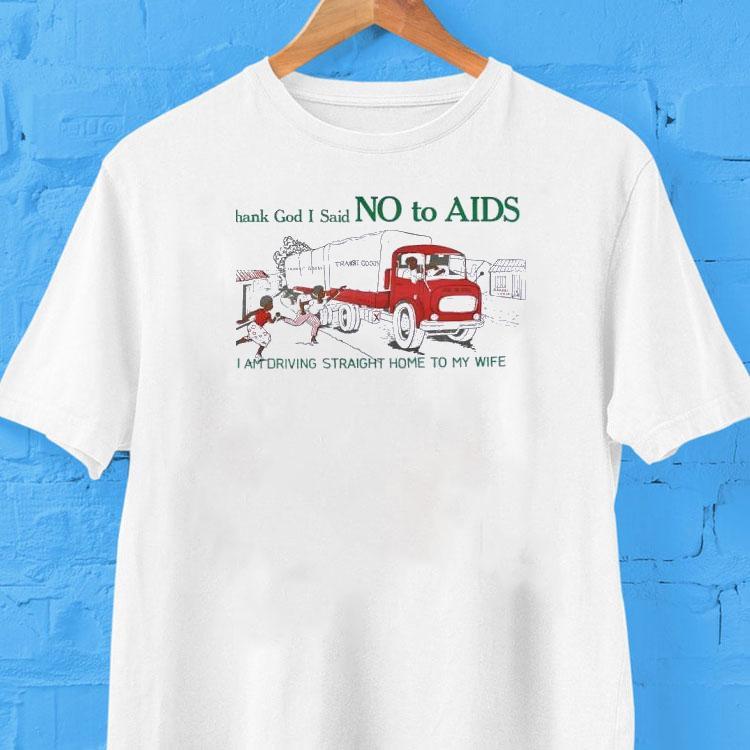 Thank God I Said No To Aids I Am Driving Straight Home To My Wife Shirt Thank God I Said No To Aids I Am Driving Straight Home To My Wife Shirt