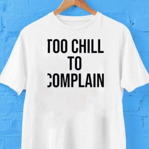Too Chill To Complain Shirt