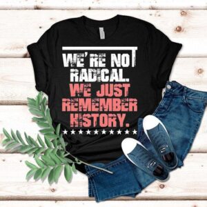 We Are Not Radical Just Remember History Vintage Shirt