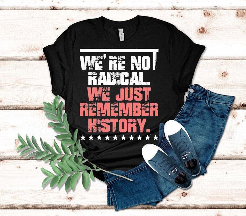 We Are Not Radical Just Remember History Vintage Shirt We Are Not Radical Just Remember History Vintage Shirt