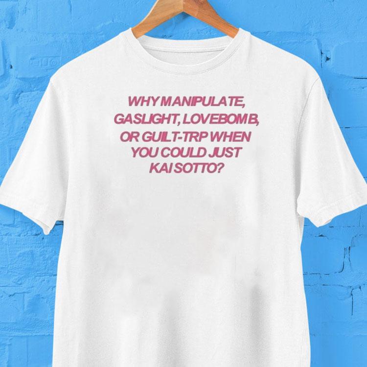 Why Manipulate Gaslight Lovebomb Or Guilt-trip When You Could Just Κai Sotto Shirt Why Manipulate Gaslight Lovebomb Or Guilt-trip When You Could Just Κai Sotto Shirt