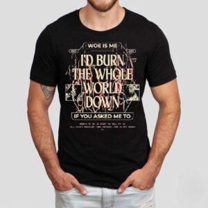 Woe Is Me I D Burn The Whole World Down If You Asked Me To Heres To Me A Story To Tell Tshirt
