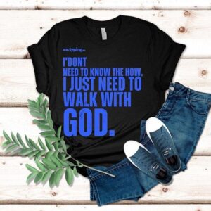 Xo.typing I Don’t Need To Know The How I Just Need To Walk With God Shirt