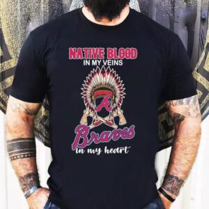 Atlanta Braves Native Blood In My Veins In My Heart Shirt
