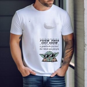 Baby Yoda Fuck This Shit Show A Gratitude Journal For Tired Ass People Shirt