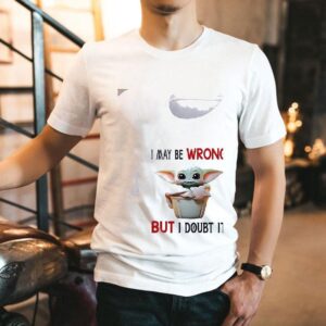 Baby Yoda I May Be Wrong But I Doubt It Shirt