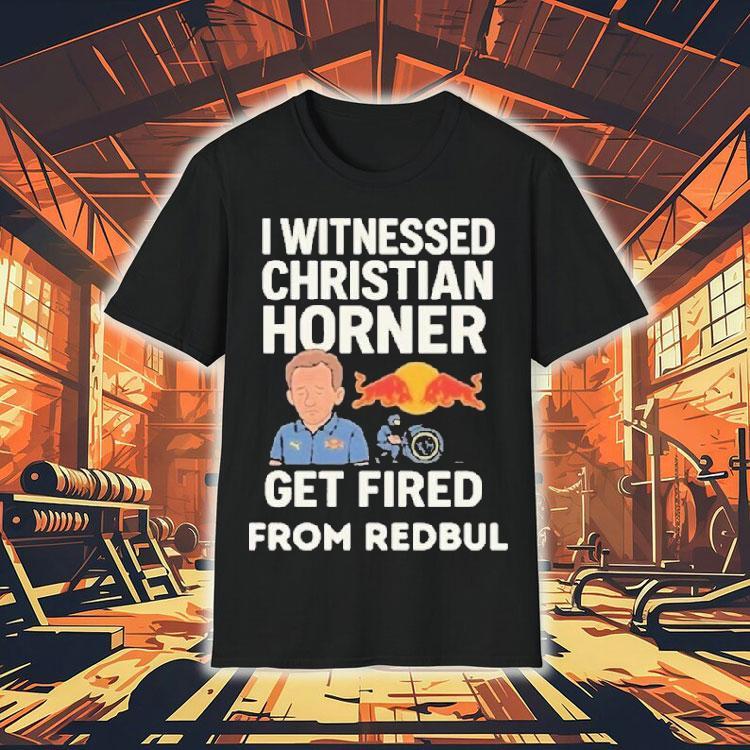 Christian Horner I Witnessed Christian Horner Get Fired From Red Bull Shirt Christian Horner I Witnessed Christian Horner Get Fired From Red Bull Shirt