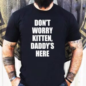 Don’t Worry Kitten Daddy’s Here Shirt