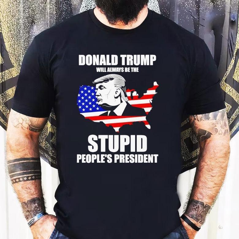 Donald Trump Will Always Be The Stupid People’s President Shirt Donald Trump Will Always Be The Stupid People’s President Shirt