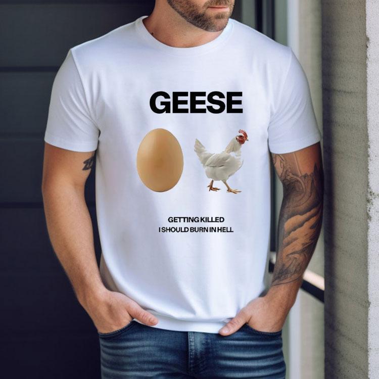 Geese Getting Killed I Should Burn In Hell 2025 Shirt Geese Getting Killed I Should Burn In Hell 2025 Shirt