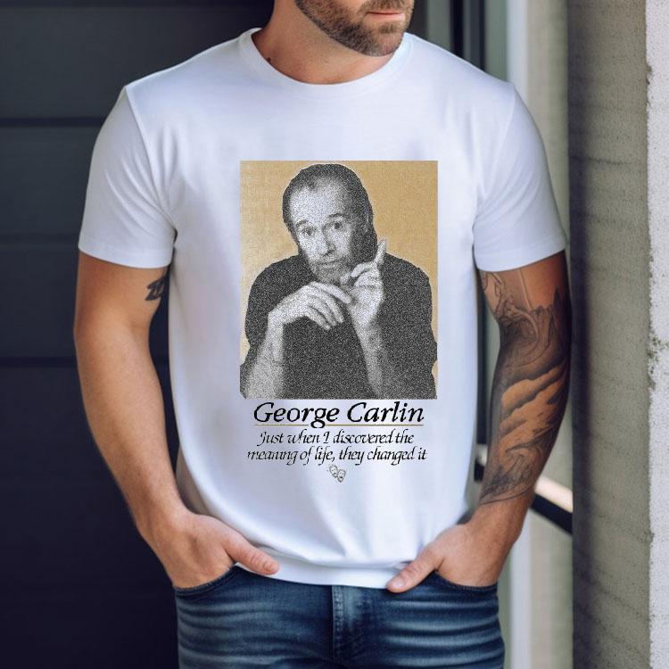 George Carlin Just When I Discovered The Meaning Of Life They Changed It Shirt George Carlin Just When I Discovered The Meaning Of Life They Changed It Shirt