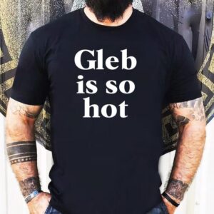 Gleb Is So Hot New Shirt