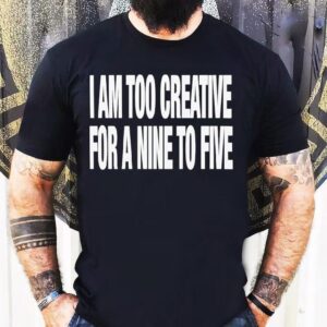 I Am Too Creative For Nine To Five Shirt