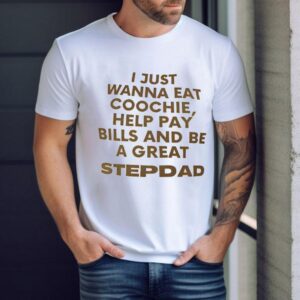I Just Wanna Eat Coochie Help Pay Bills And Be A Great Stepdad Shirt