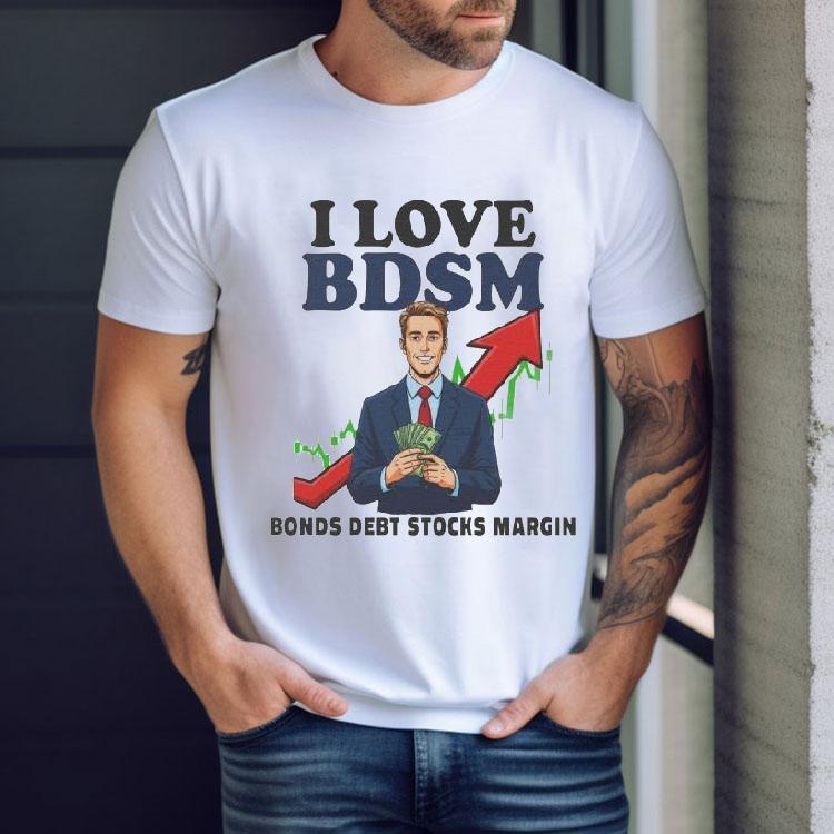 I Love Bdsm Bonds Debt Stock Margin Shirt I Love Bdsm Bonds Debt Stock Margin Shirt
