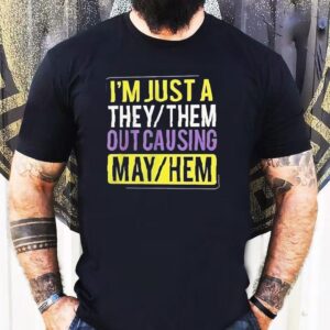 I’m Just A They Or Them Out Causing Mayhem Shirt