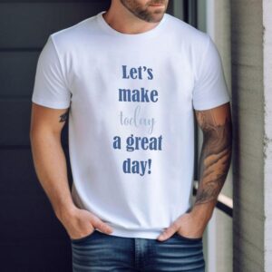Let’s Make Today A Great Day Shirt