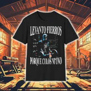 Levanto Fierros Porque Culos Ni Uno I Lift Irons Because Not One Ass Shirt