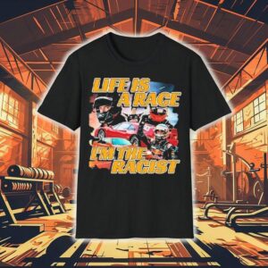 Life Is A Race I’m The Racist Shirt