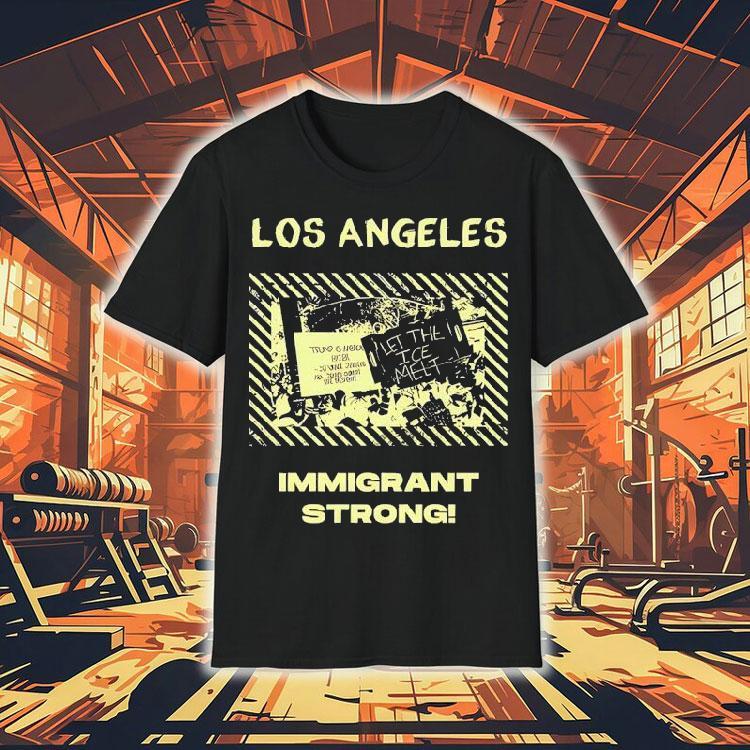 Los Angeles Immigrant Strong Let The Ice Melt Shirt Los Angeles Immigrant Strong Let The Ice Melt Shirt