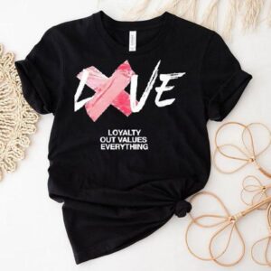 Love Loyalty Out Values Everything Shirt
