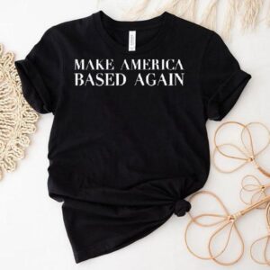 Make America Based Again Shirt