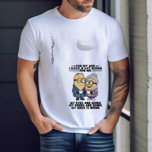 Minion For My Age I Have A Lot Goiing For Me My Eyes Are Going My Knees Are Going My Back Is Going Shirt
